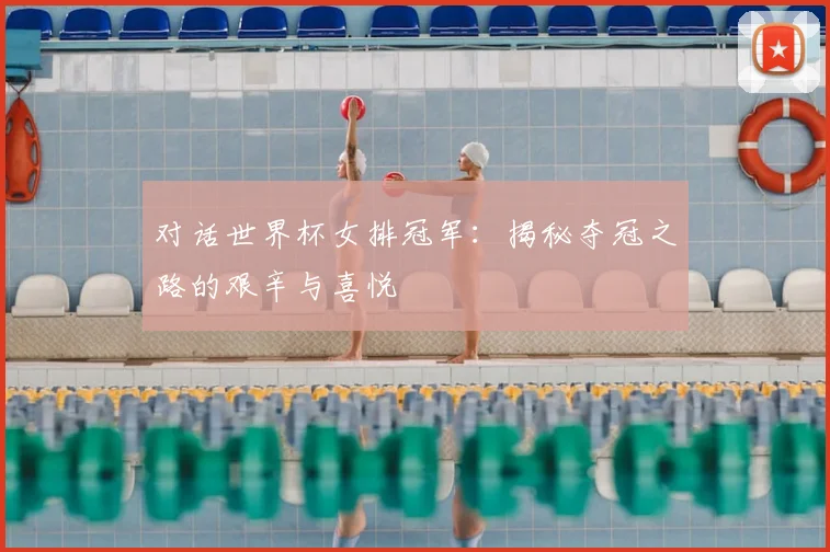 对话世界杯女排冠军：揭秘夺冠之路的艰辛与喜悦