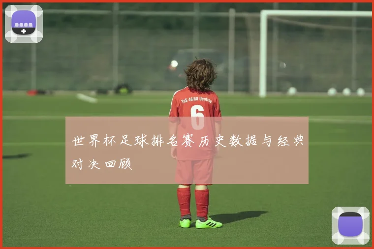 世界杯足球排名赛历史数据与经典对决回顾
