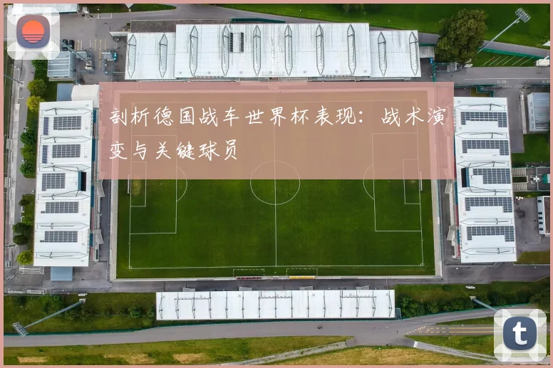 剖析德国战车世界杯表现:战术演变与关键球员
