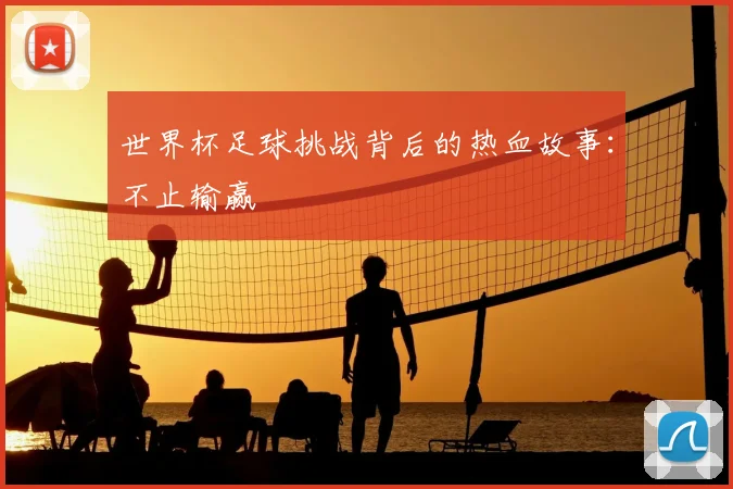 世界杯足球挑战背后的热血故事:不止输赢