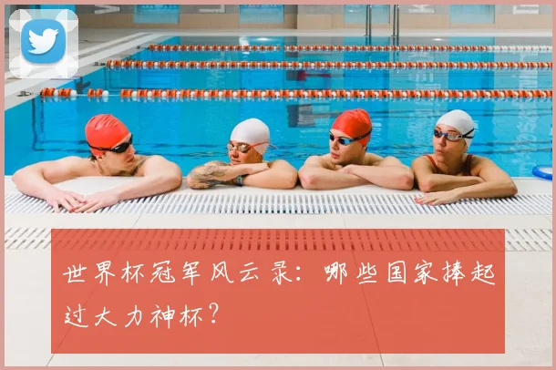 世界杯冠军风云录：哪些国家捧起过大力神杯？