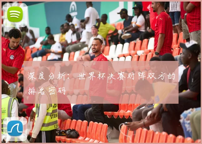 深度分析：世界杯决赛对阵双方的排名密码