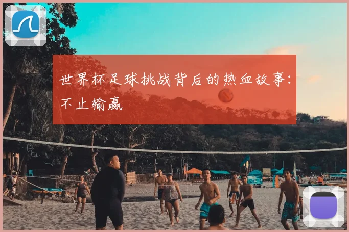 世界杯足球挑战背后的热血故事:不止输赢