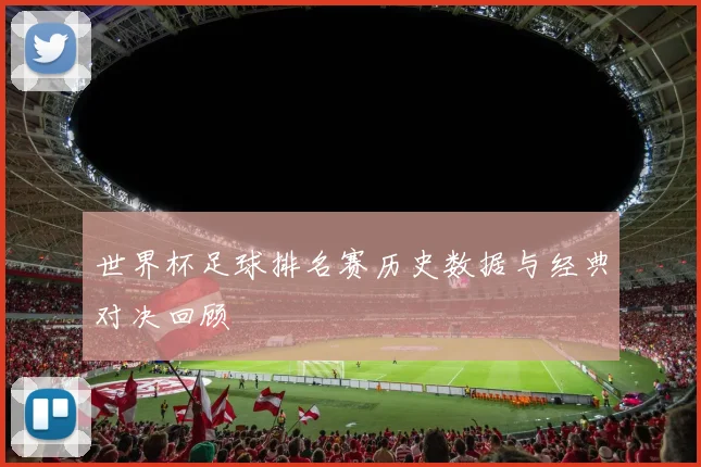 世界杯足球排名赛历史数据与经典对决回顾
