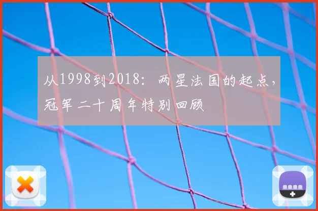 从1998到2018：两星法国的起点，冠军二十周年特别回顾