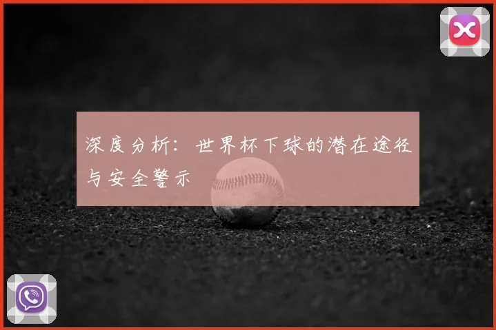 深度分析：世界杯下球的潜在途径与安全警示