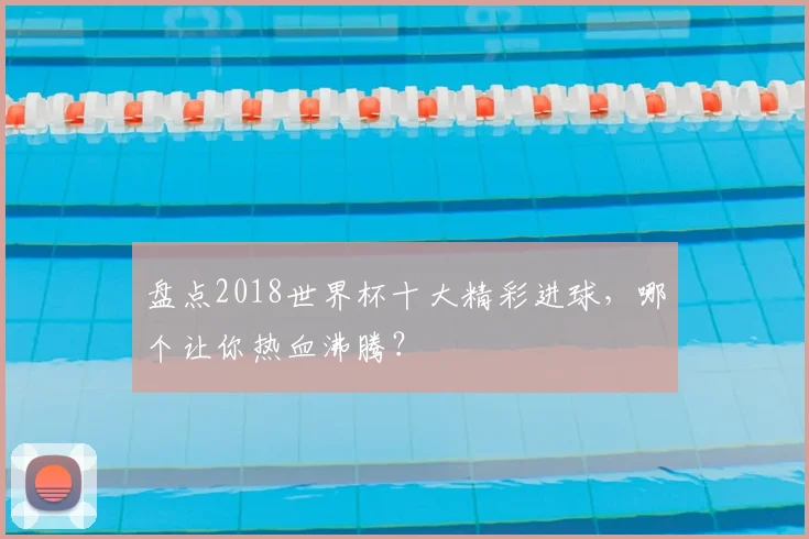 盘点2018世界杯十大精彩进球,哪个让你热血沸腾?