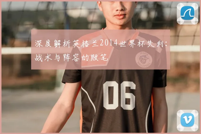深度解析英格兰2014世界杯失利：战术与阵容的败笔