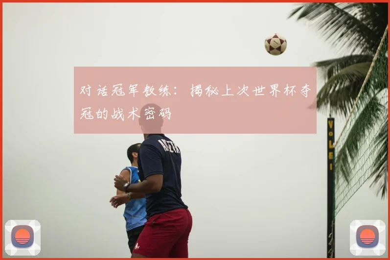 对话冠军教练:揭秘上次世界杯夺冠的战术密码
