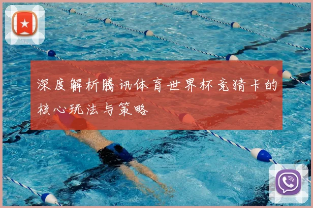 深度解析腾讯体育世界杯竞猜卡的核心玩法与策略