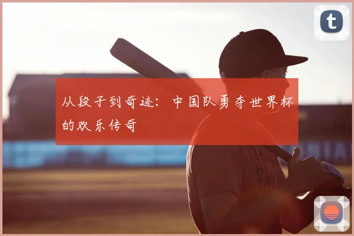 从段子到奇迹:中国队勇夺世界杯的欢乐传奇