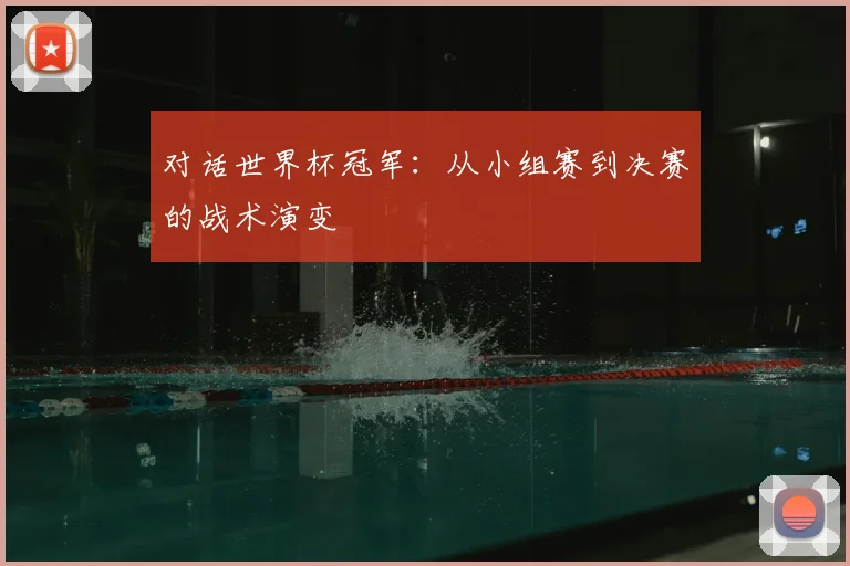 对话世界杯冠军：从小组赛到决赛的战术演变