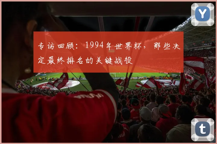 专访回顾:1994年世界杯,那些决定最终排名的关键战役