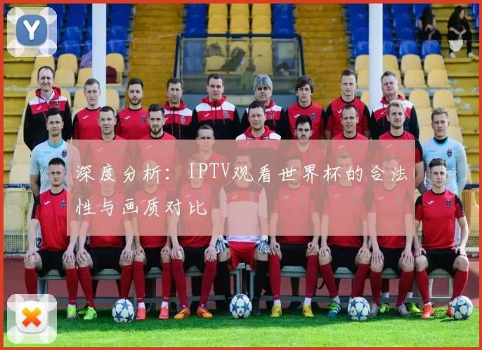 深度分析：IPTV观看世界杯的合法性与画质对比