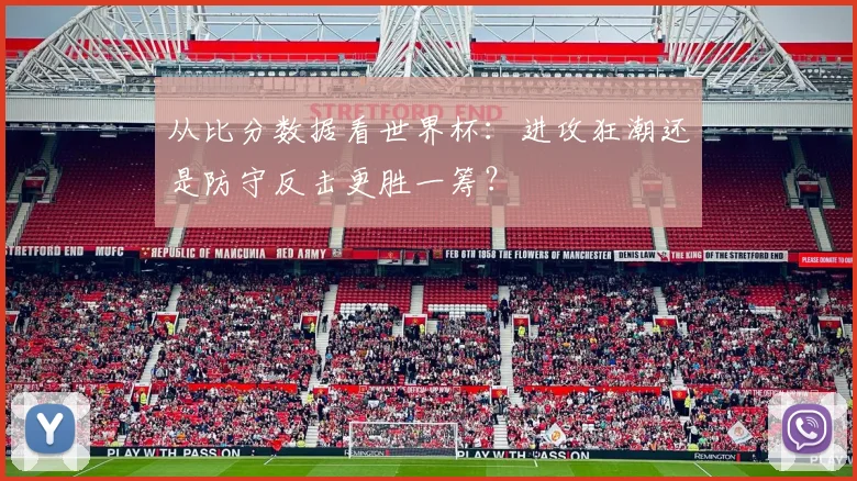 从比分数据看世界杯：进攻狂潮还是防守反击更胜一筹？