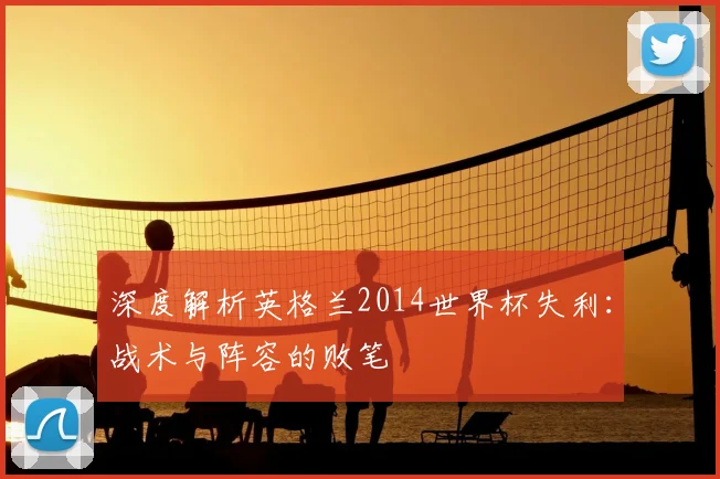 深度解析英格兰2014世界杯失利:战术与阵容的败笔